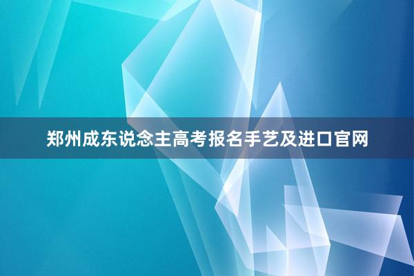 郑州成东说念主高考报名手艺及进口官网