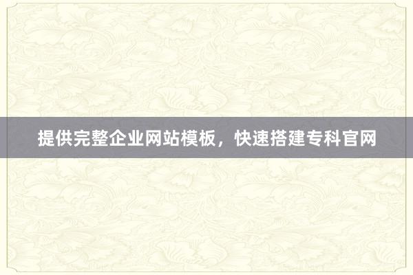 提供完整企业网站模板，快速搭建专科官网