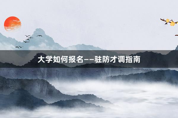 大学如何报名——驻防才调指南