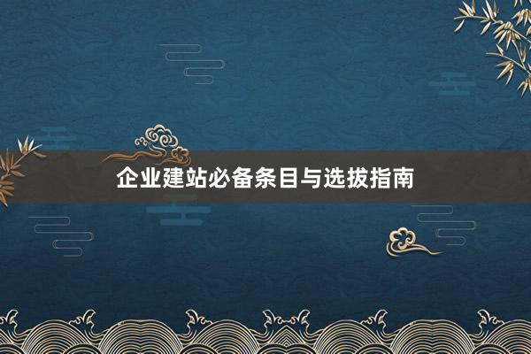 企业建站必备条目与选拔指南