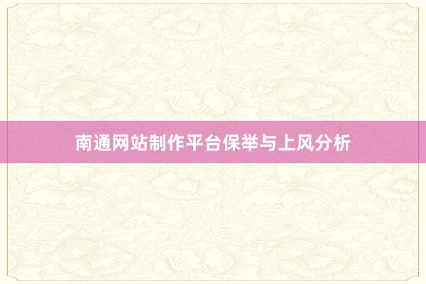 南通网站制作平台保举与上风分析