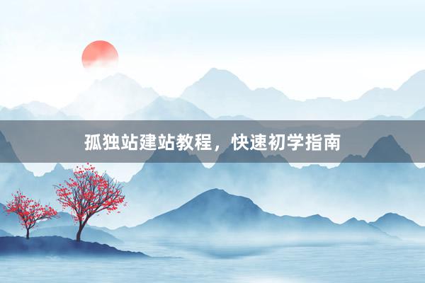 孤独站建站教程，快速初学指南