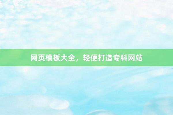 网页模板大全，轻便打造专科网站