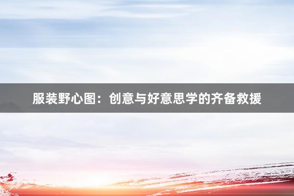 服装野心图：创意与好意思学的齐备救援