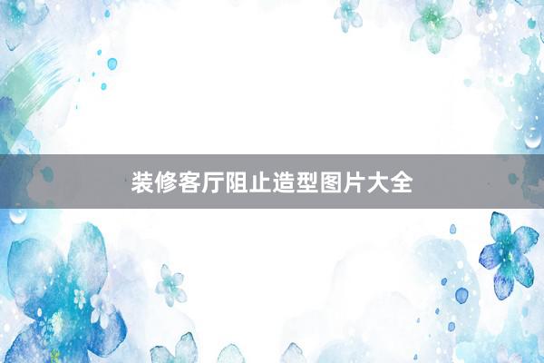 装修客厅阻止造型图片大全
