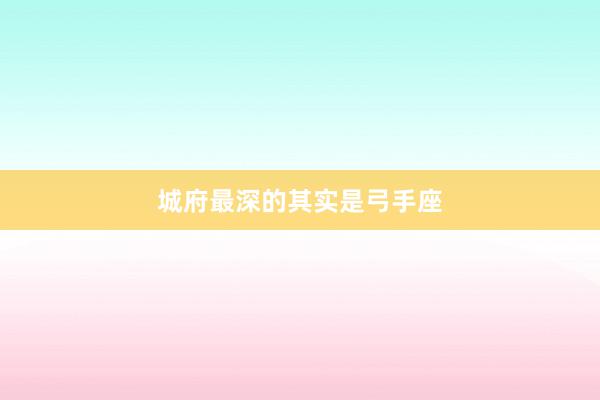 城府最深的其实是弓手座
