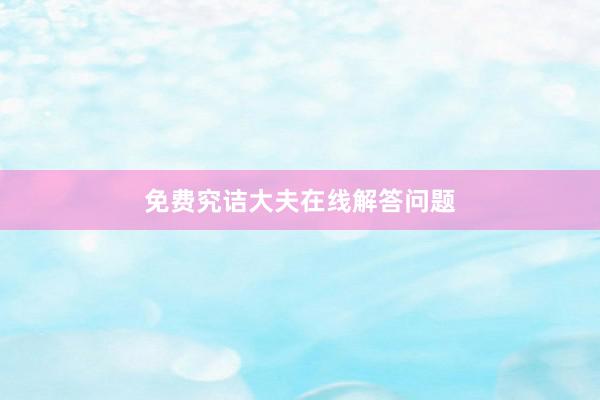 免费究诘大夫在线解答问题
