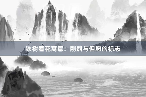 铁树着花寓意：刚烈与但愿的标志
