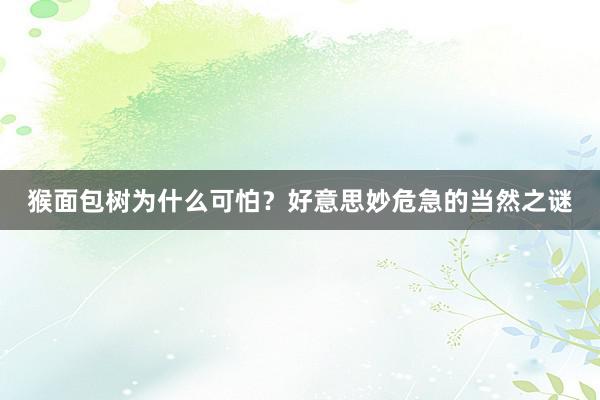 猴面包树为什么可怕？好意思妙危急的当然之谜