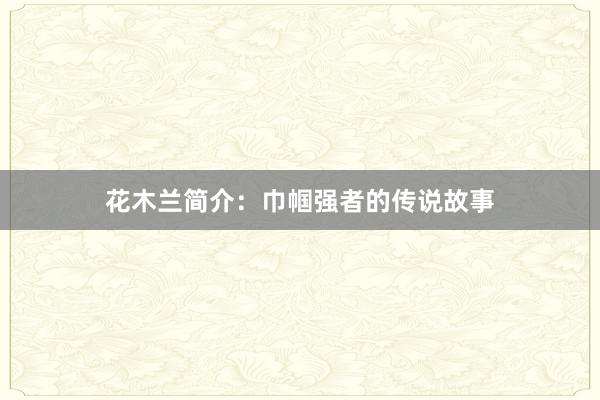 花木兰简介：巾帼强者的传说故事