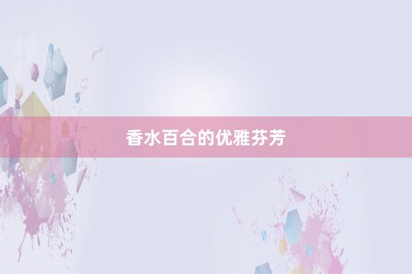 香水百合的优雅芬芳