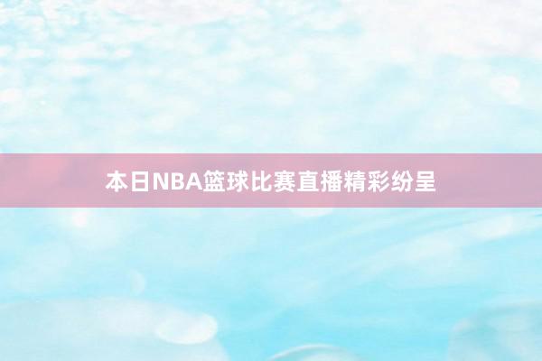 本日NBA篮球比赛直播精彩纷呈