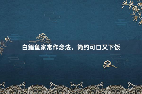 白鲳鱼家常作念法，简约可口又下饭