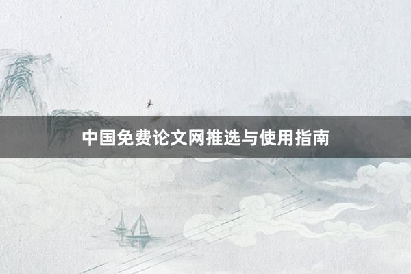 中国免费论文网推选与使用指南