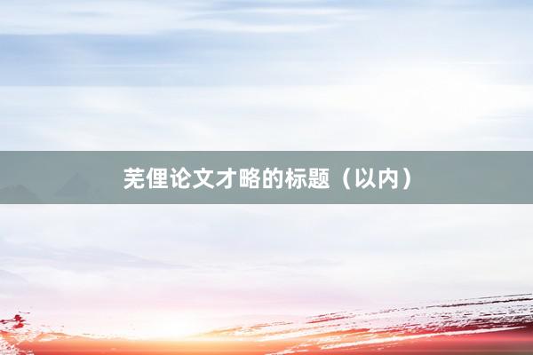 芜俚论文才略的标题（以内）
