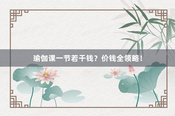 瑜伽课一节若干钱?价钱全领略!